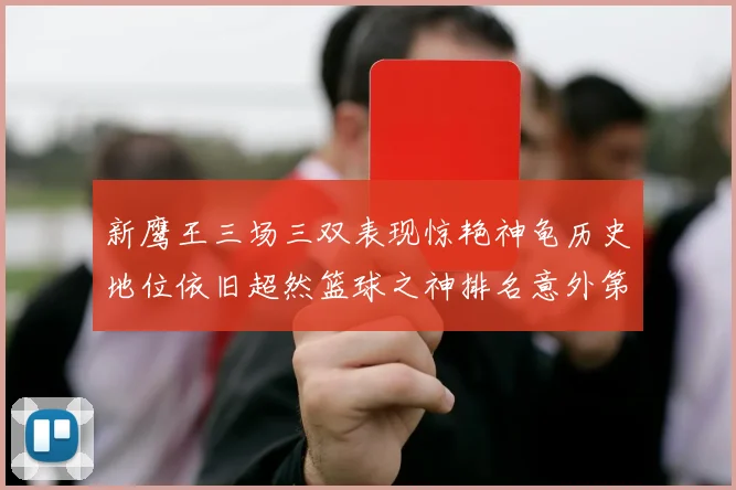 新鹰王三场三双表现惊艳神龟历史地位依旧超然篮球之神排名意外第三