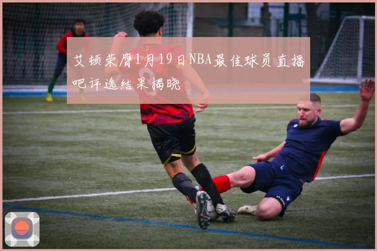 艾顿荣膺1月19日NBA最佳球员直播吧评选结果揭晓