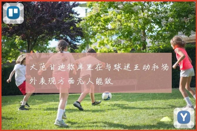 大范甘迪称库里在与球迷互动和场外表现方面无人能敌