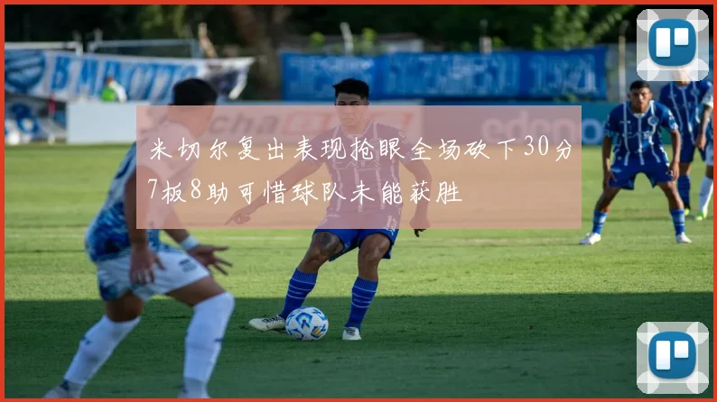 米切尔复出表现抢眼全场砍下30分7板8助可惜球队未能获胜