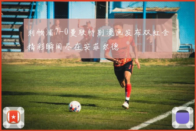 利物浦7-0曼联特别漫画发布双红会精彩瞬间尽在安菲尔德
