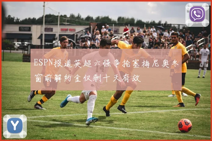 ESPN报道英超六强争抢塞梅尼奥冬窗前解约金仅剩十天有效
