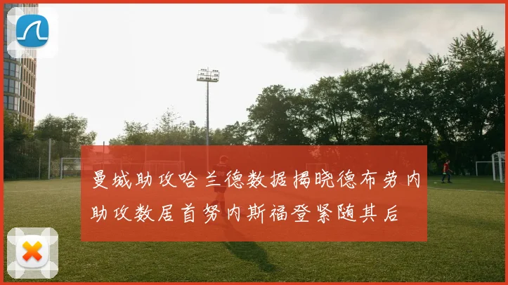 曼城助攻哈兰德数据揭晓德布劳内助攻数居首努内斯福登紧随其后