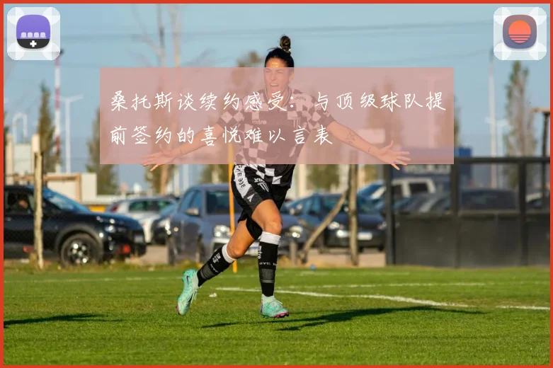 桑托斯谈续约感受：与顶级球队提前签约的喜悦难以言表