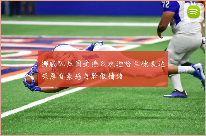挪威队归国受热烈欢迎哈兰德表达深厚自豪感与骄傲情绪
