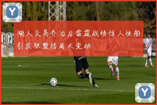湖人交易乔治后雷霆战绩惊人快船引发联盟格局大变动