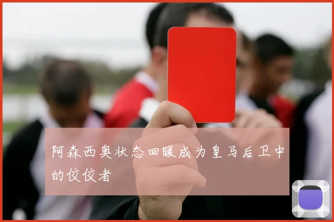 阿森西奥状态回暖成为皇马后卫中的佼佼者