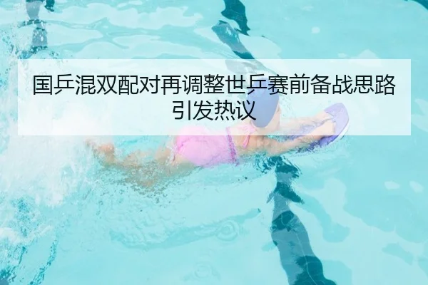 国乒混双配对再调整世乒赛前备战思路引发热议（MKSPORTS）